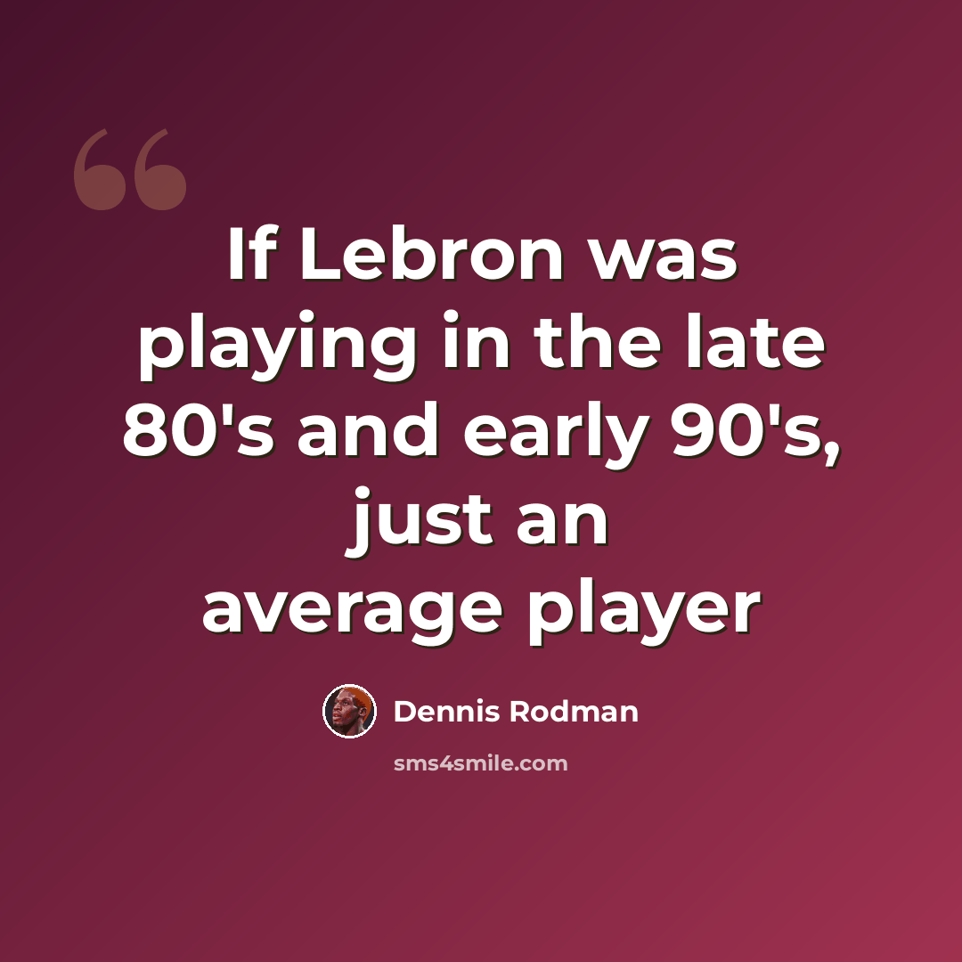 “If Lebron was playing in the late 80's and early 90's, just an average player” quote by Dennis Rodman