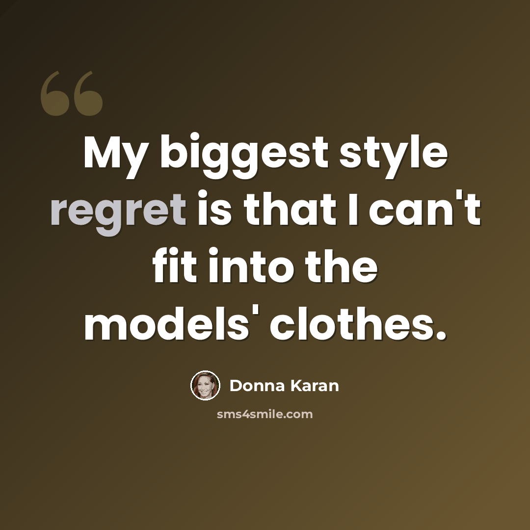 “My biggest style regret is that I can't fit into the models' clothes.” quote by Donna Karan
