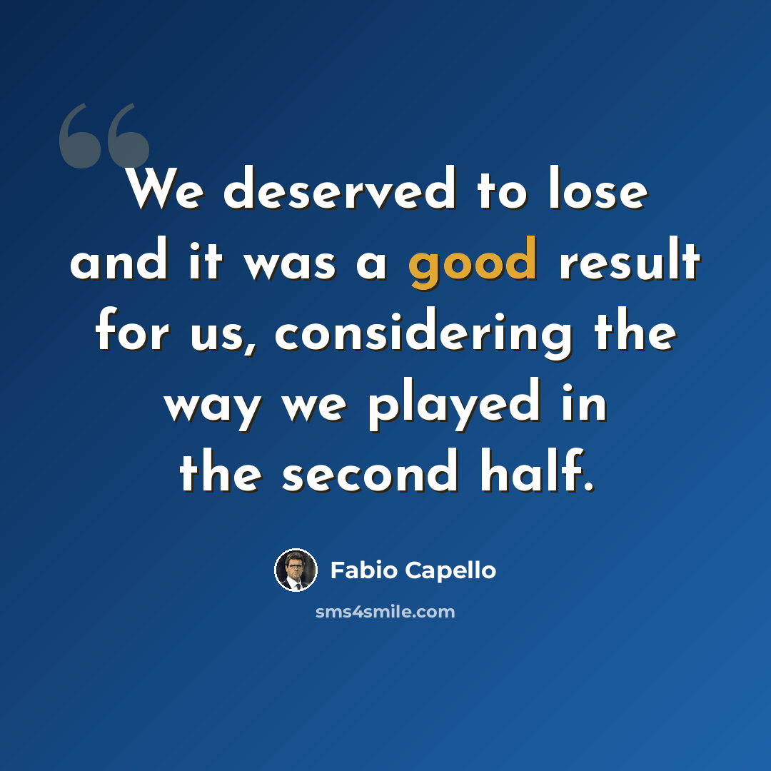 “We deserved to lose and it was a good result for us, considering the way we played in the second half.” quote by Fabio Capello