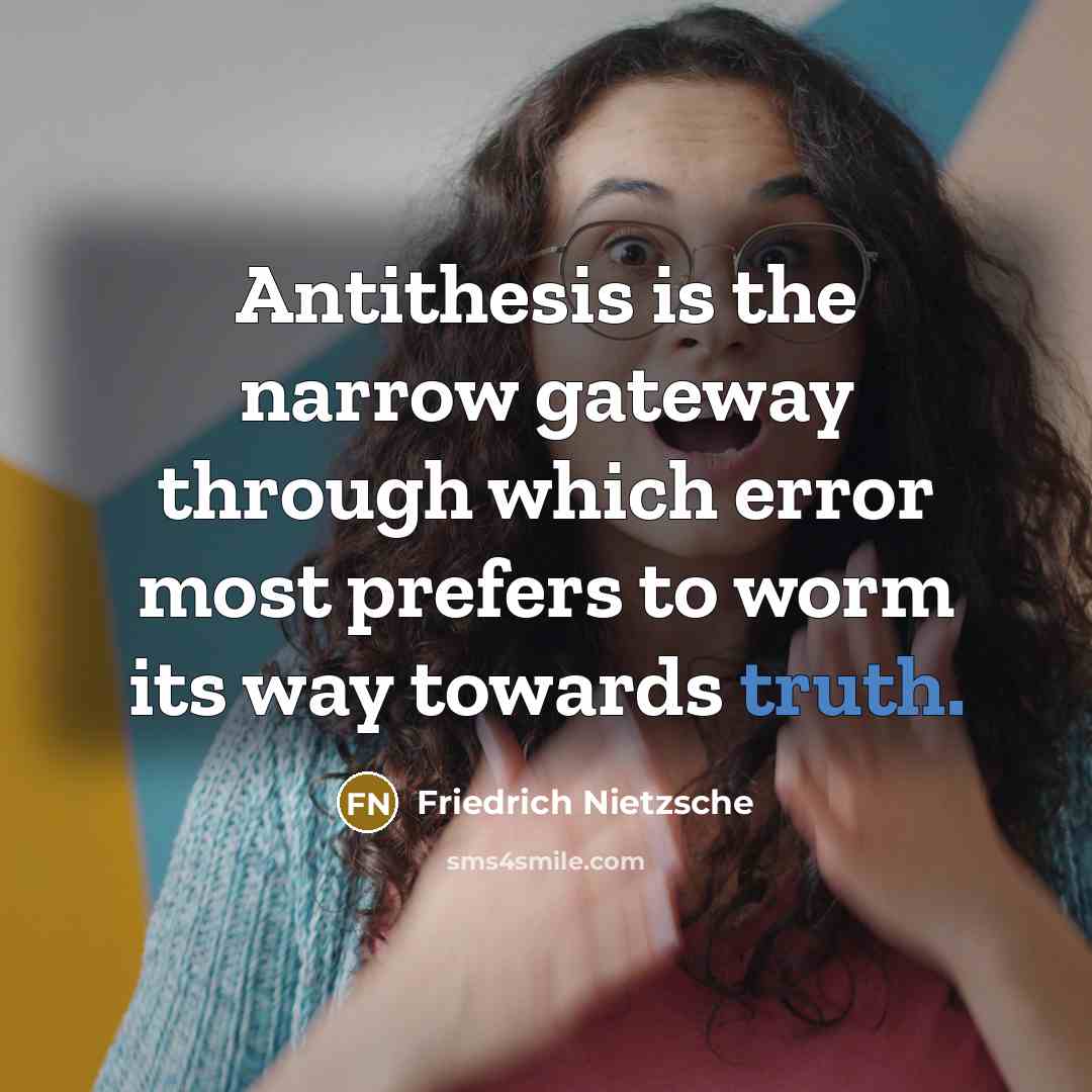 “Antithesis is the narrow gateway through which error most prefers to worm its way towards truth.” quote by Friedrich Nietzsche