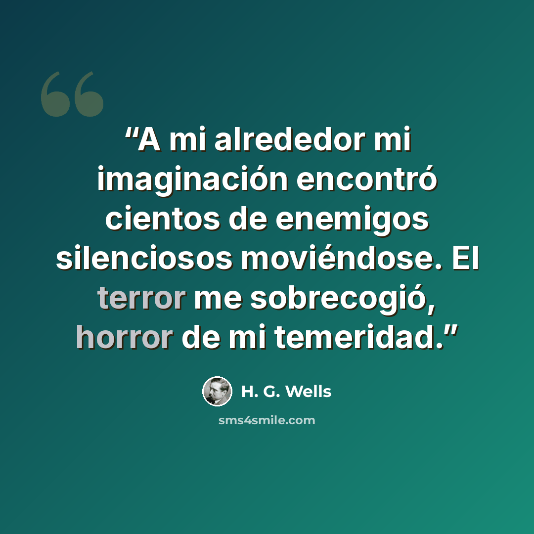 “A mi alrededor mi imaginación encontró cientos de enemigos silenciosos moviéndose. El terror me sobrecogió, horror de mi temeridad.” quote by H. G. Wells