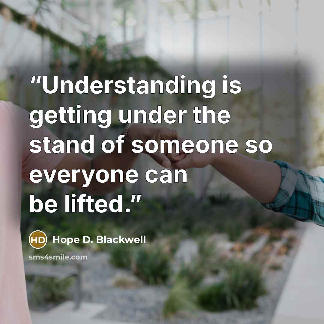 “Understanding is getting under the stand of someone so everyone can be lifted.” quote by Hope D. Blackwell