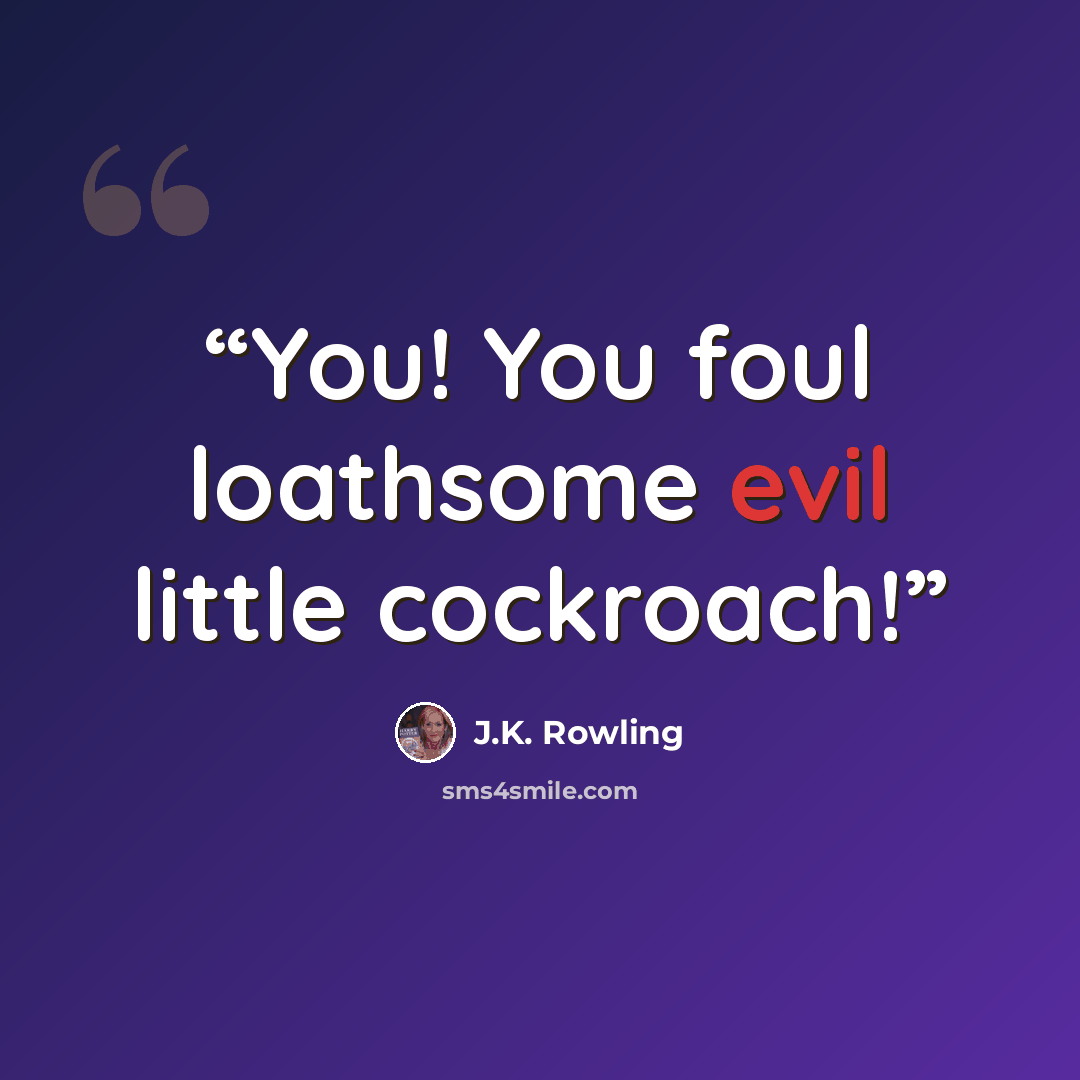 “You! You foul loathsome evil little cockroach!” quote by J.K. Rowling