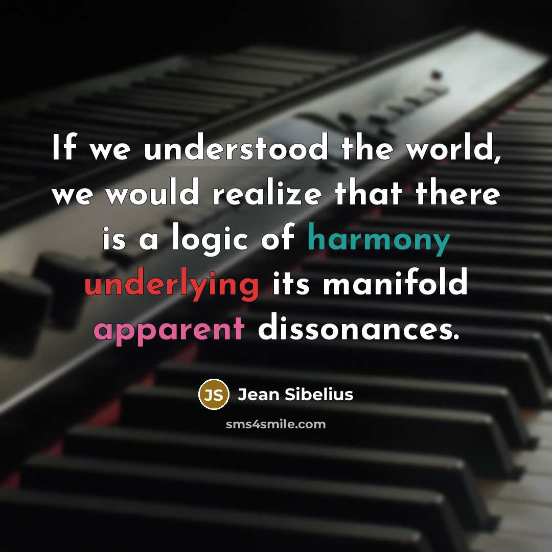 “If we understood the world, we would realize that there is a logic of harmony underlying its manifold apparent dissonances.” quote by Jean Sibelius