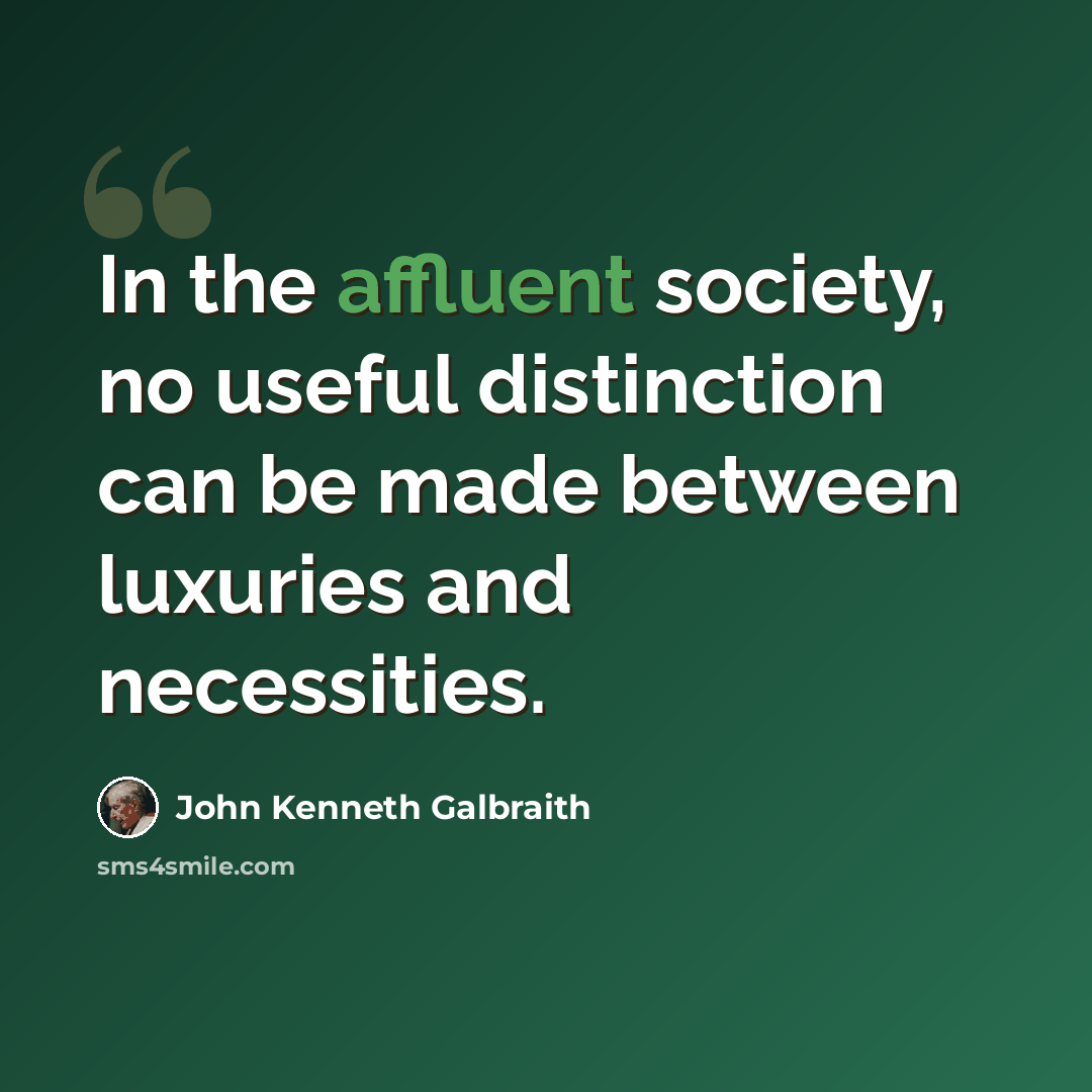 “In the affluent society, no useful distinction can be made between luxuries and necessities.” quote by John Kenneth Galbraith