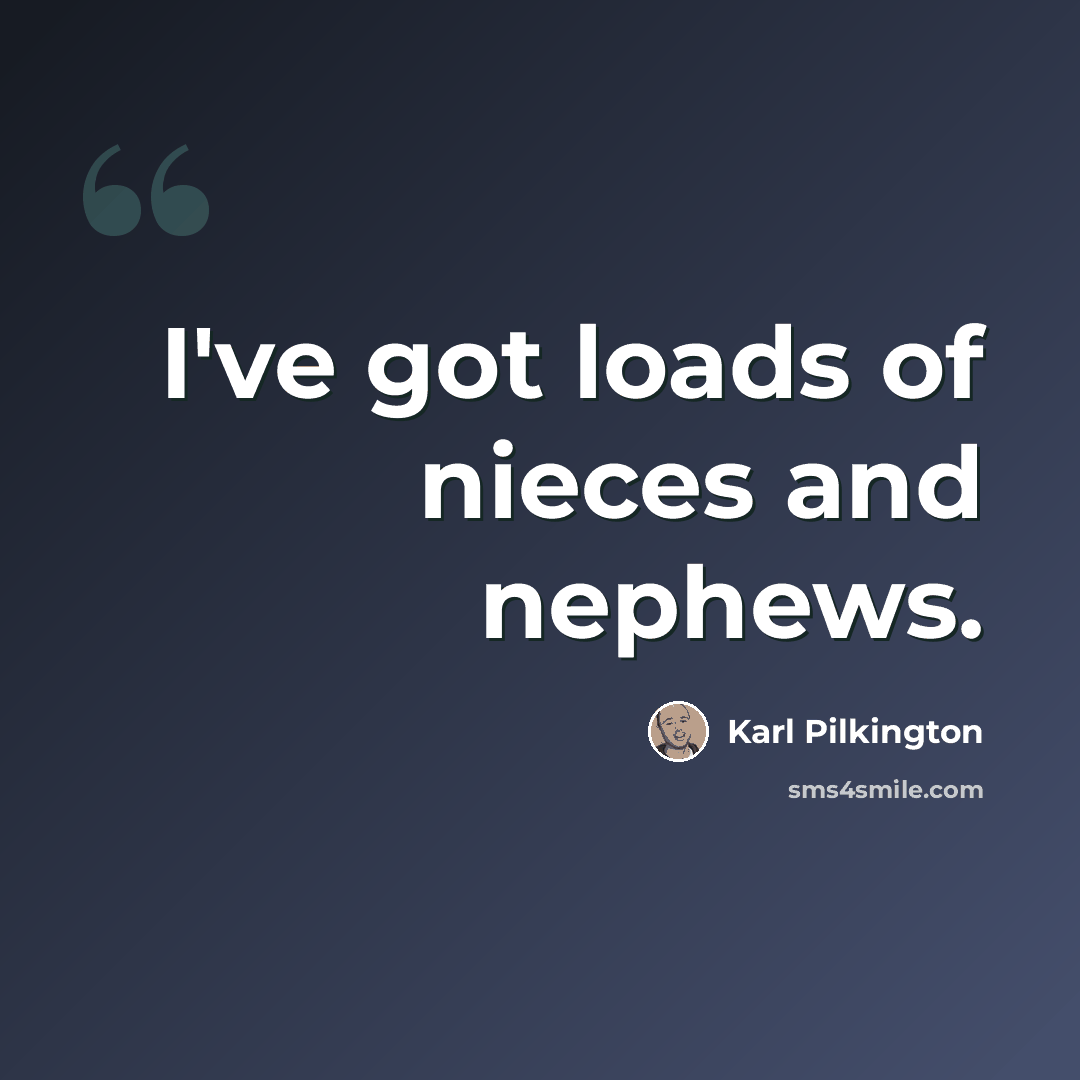 “I've got loads of nieces and nephews.” quote by Karl Pilkington