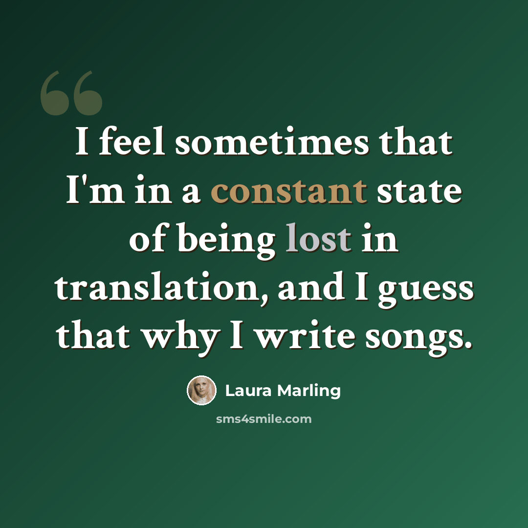 “I feel sometimes that I'm in a constant state of being lost in translation, and I guess that why I write songs.” quote by Laura Marling