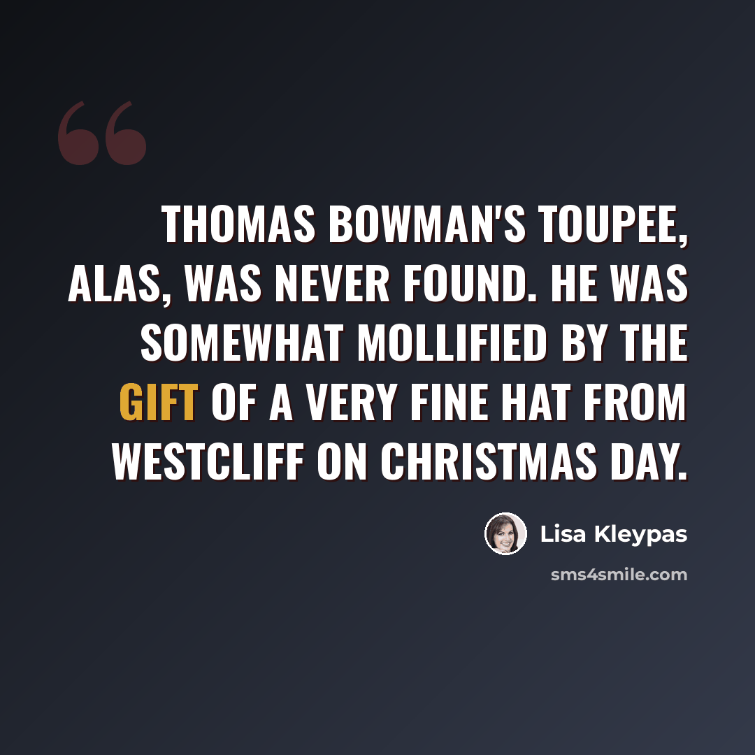 “Thomas Bowman's toupee, alas, was never found. He was somewhat mollified by the gift of a very fine hat from Westcliff on Christmas day.” quote by Lisa Kleypas