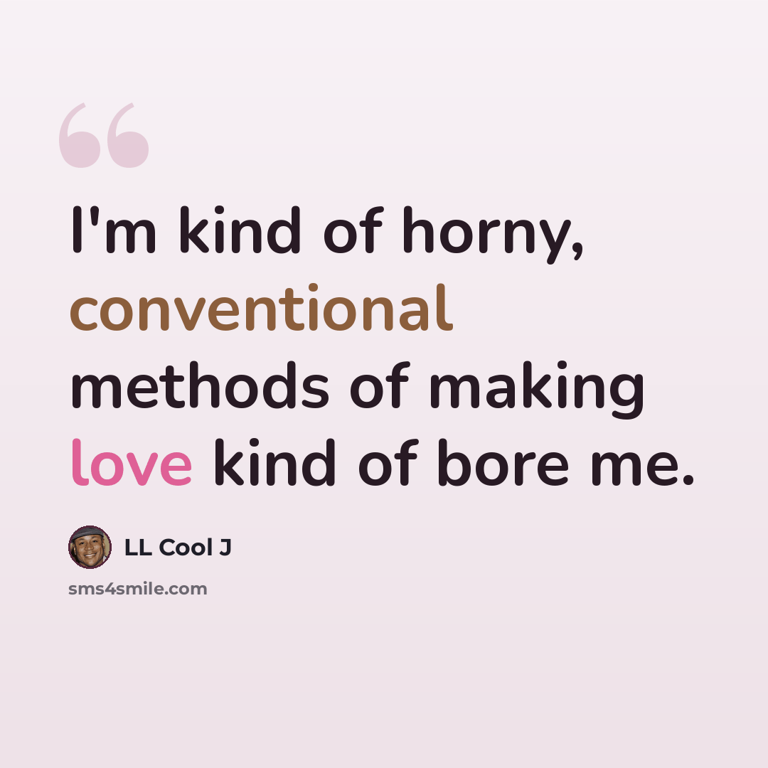 “I'm kind of horny, conventional methods of making love kind of bore me.” quote by LL Cool J