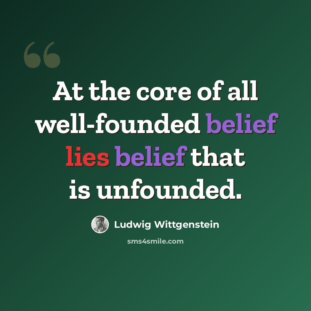 “At the core of all well-founded belief lies belief that is unfounded.” quote by Ludwig Wittgenstein