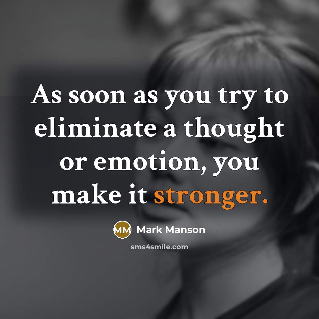 “As soon as you try to eliminate a thought or emotion, you make it stronger.” quote by Mark Manson