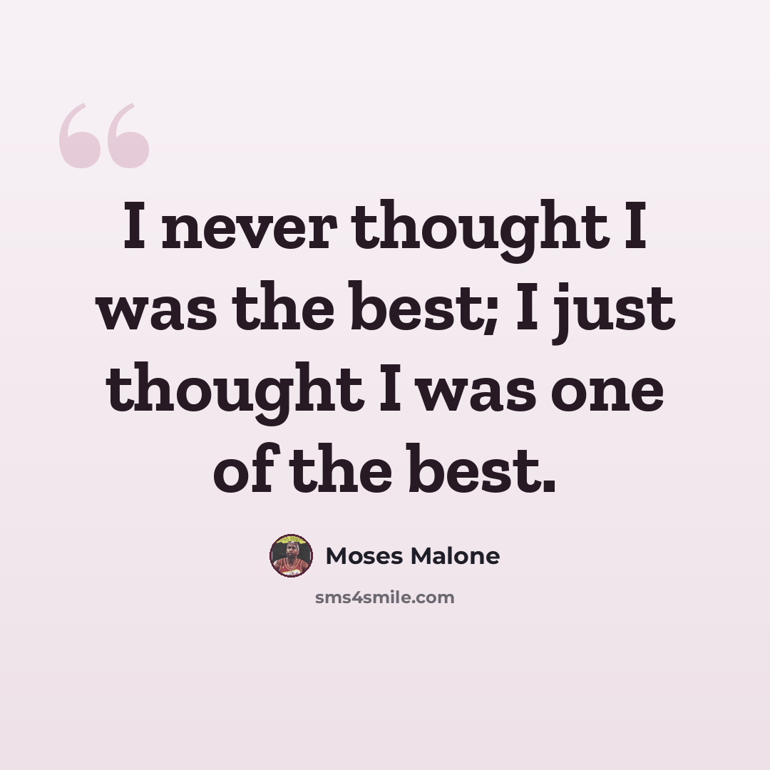 “I never thought I was the best; I just thought I was one of the best.” quote by Moses Malone