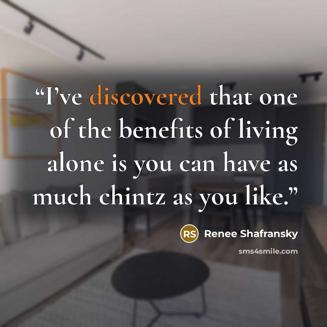 “I’ve discovered that one of the benefits of living alone is you can have as much chintz as you like.” quote by Renee Shafransky