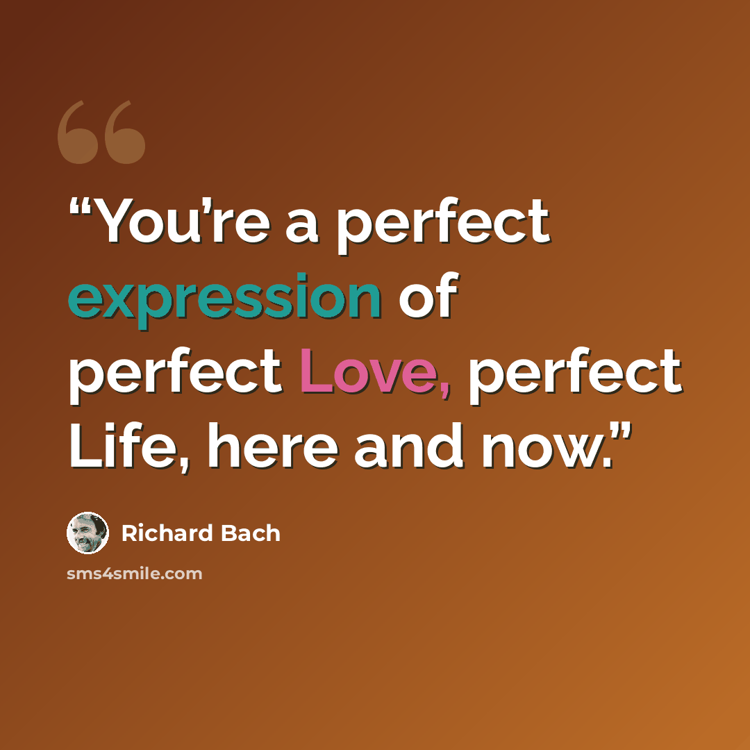 “You’re a perfect expression of perfect Love, perfect Life, here and now.” quote by Richard Bach