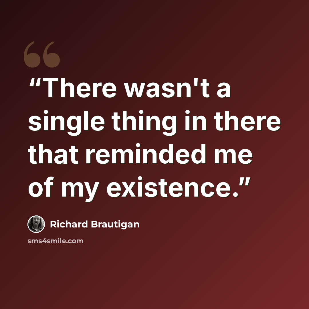 “There wasn't a single thing in there that reminded me of my existence.” quote by Richard Brautigan