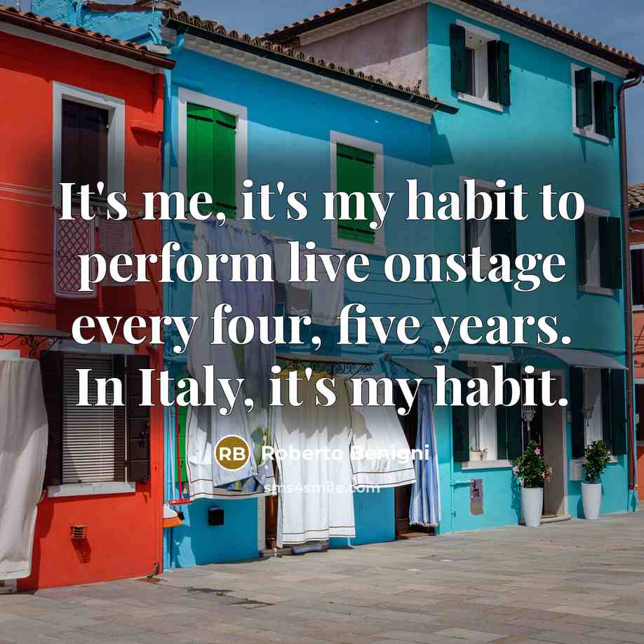 “It's me, it's my habit to perform live onstage every four, five years. In Italy, it's my habit.” quote by Roberto Benigni
