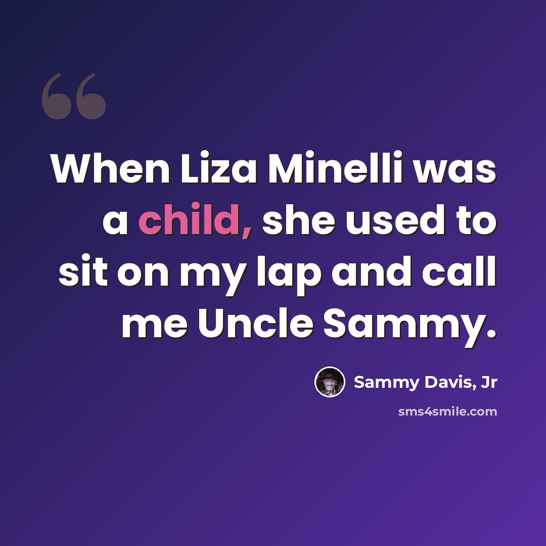“When Liza Minelli was a child, she used to sit on my lap and call me Uncle Sammy.” quote by Sammy Davis, Jr