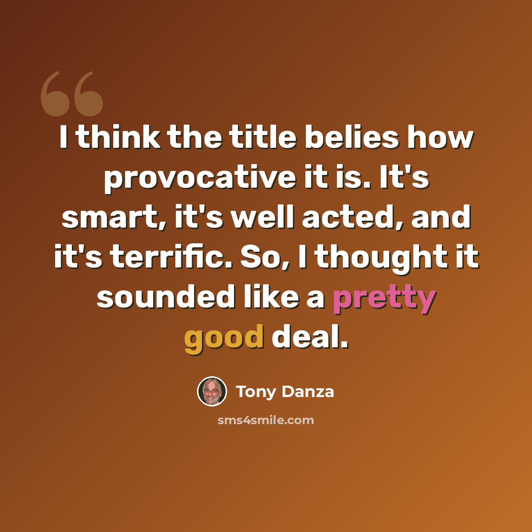 “I think the title belies how provocative it is. It's smart, it's well acted, and it's terrific. So, I thought it sounded like a pretty good deal.” quote by Tony Danza