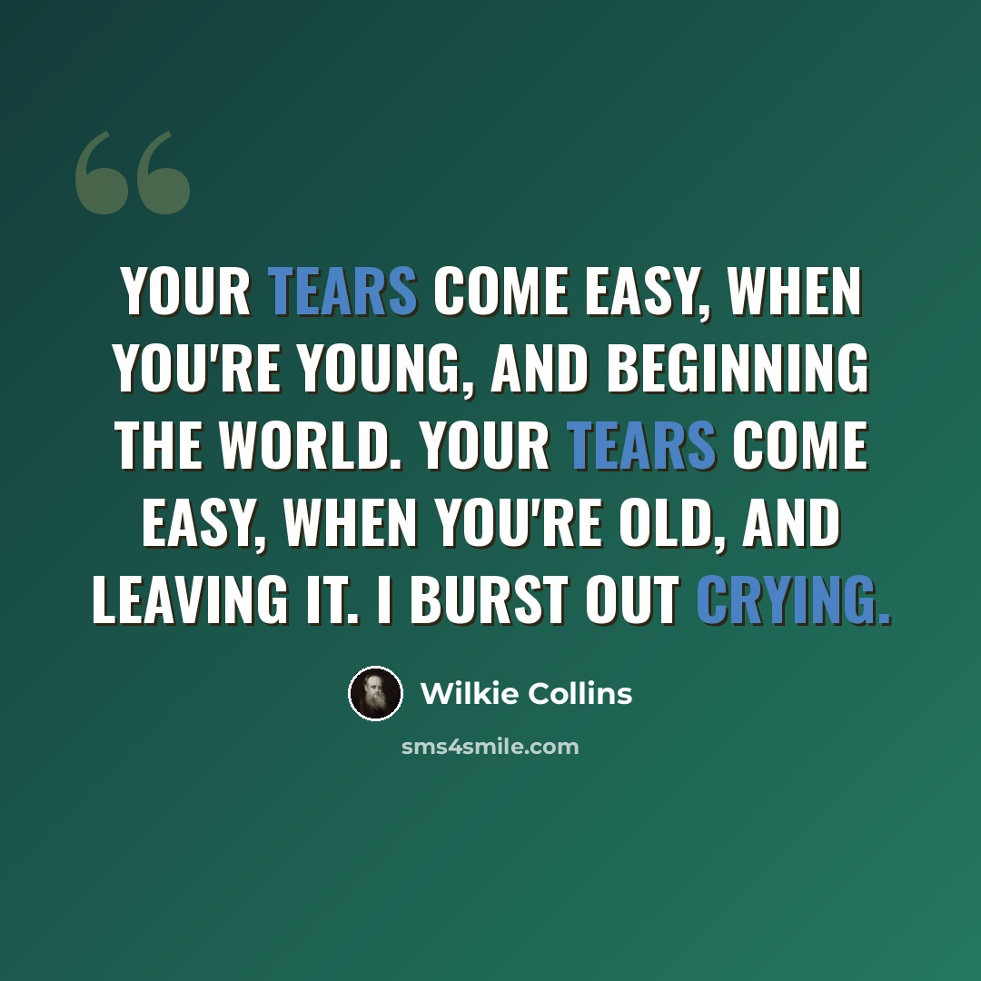 “Your tears come easy, when you're young, and beginning the world. Your tears come easy, when you're old, and leaving it. I burst out crying.” quote by Wilkie Collins