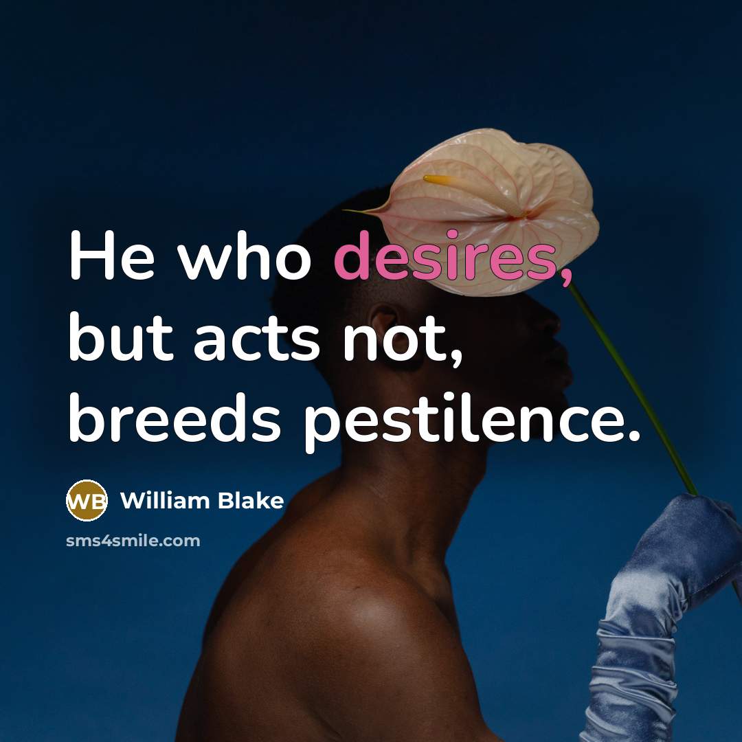 “He who desires, but acts not, breeds pestilence.” quote by William Blake