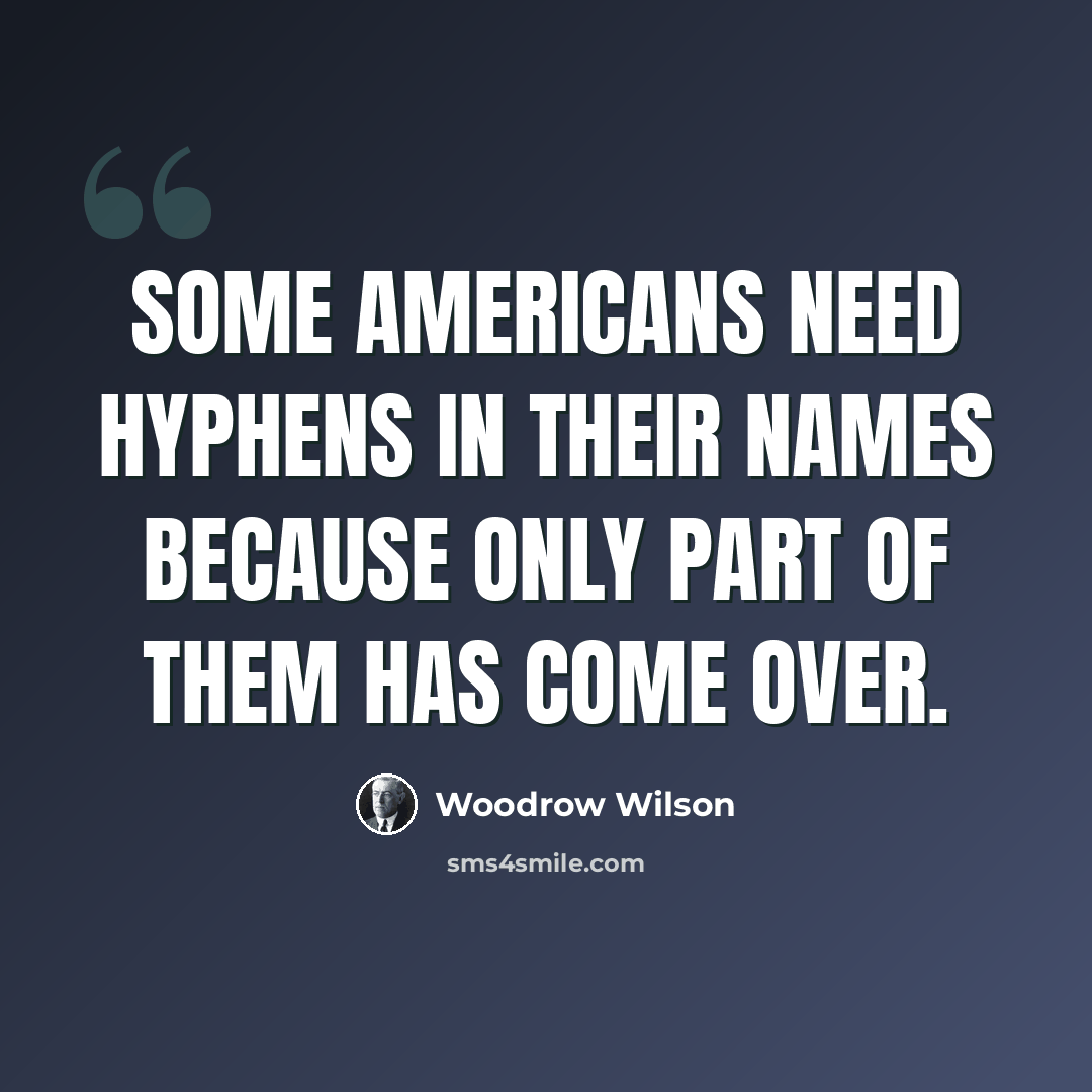 “Some Americans need hyphens in their names because only part of them has come over.” quote by Woodrow Wilson