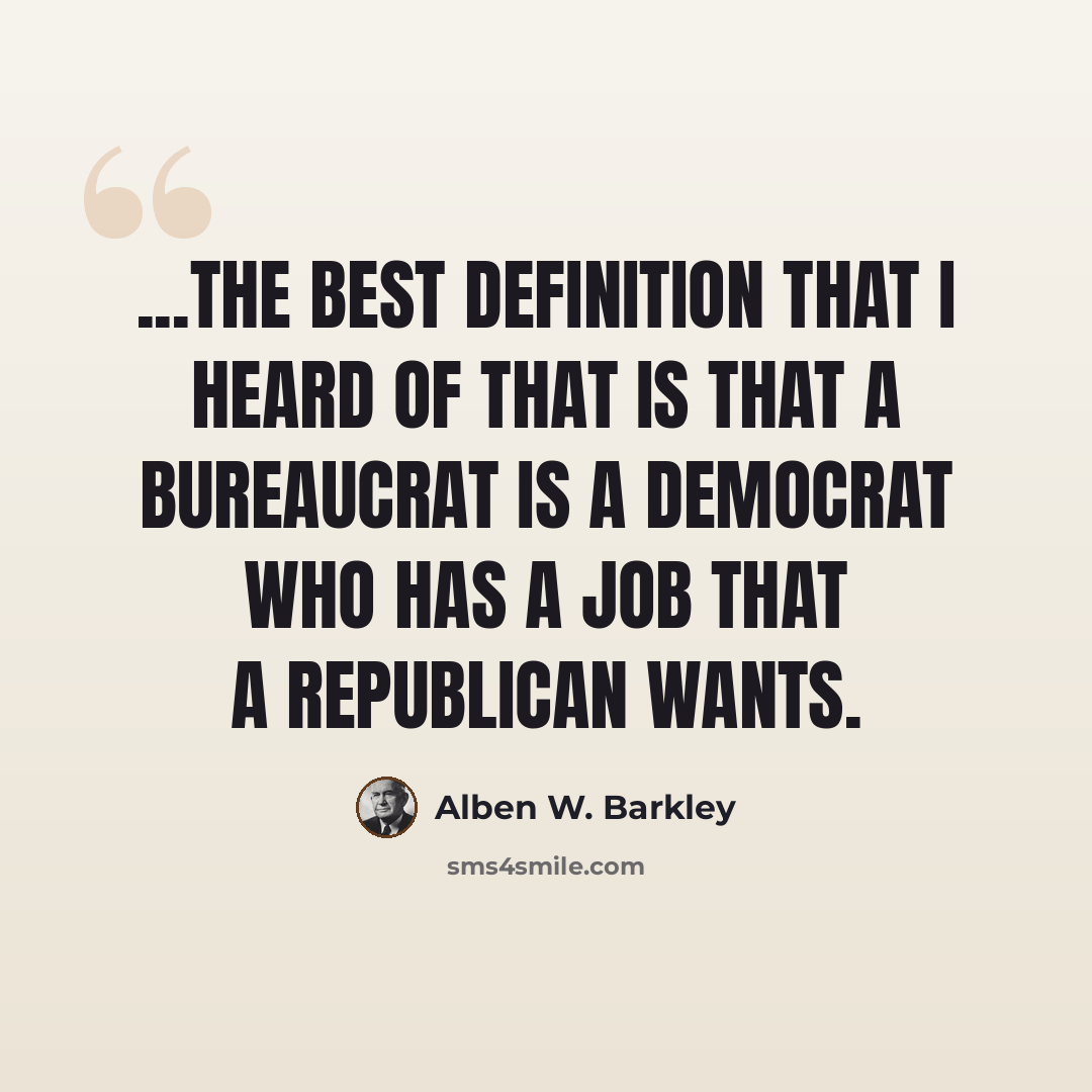 “...the best definition that I heard of that is that a bureaucrat is a Democrat who has a job that a Republican wants.” quote by Alben W. Barkley
