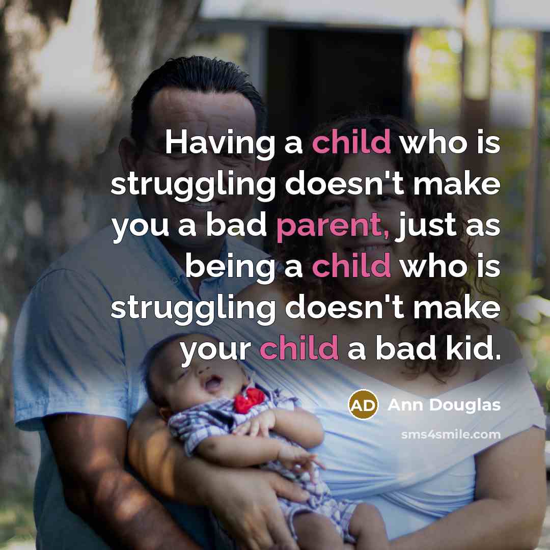 “Having a child who is struggling doesn't make you a bad parent, just as being a child who is struggling doesn't make your child a bad kid.” quote by Ann Douglas