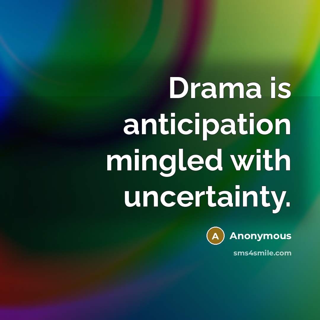 “Drama is anticipation mingled with uncertainty.” quote by Anonymous