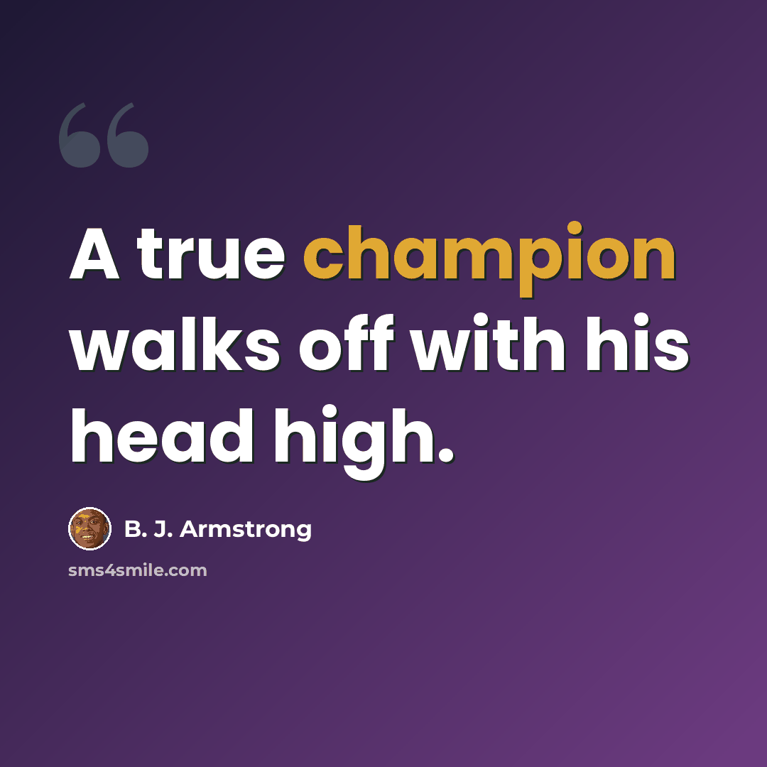 “A true champion walks off with his head high.” quote by B. J. Armstrong