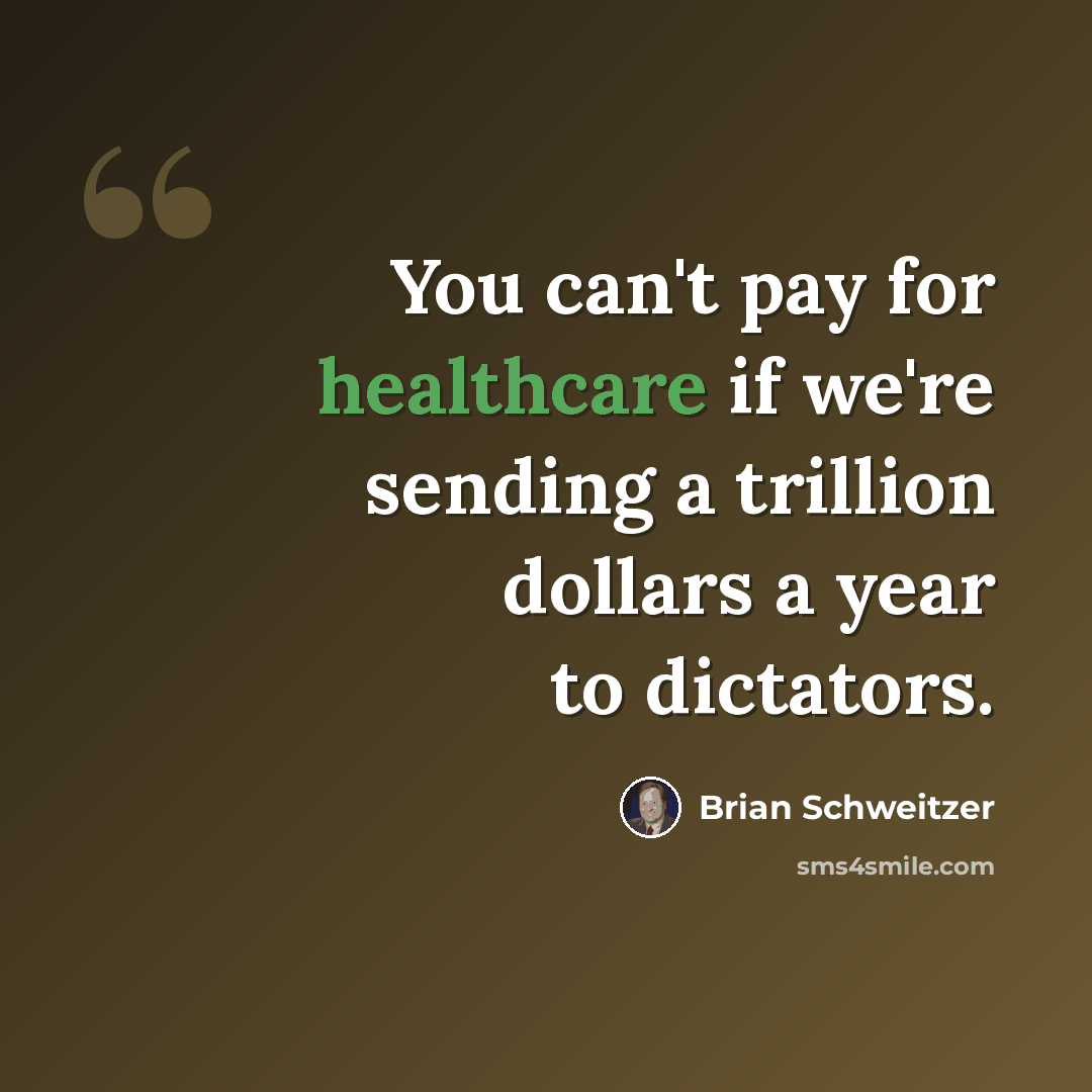 “You can't pay for healthcare if we're sending a trillion dollars a year to dictators.” quote by Brian Schweitzer