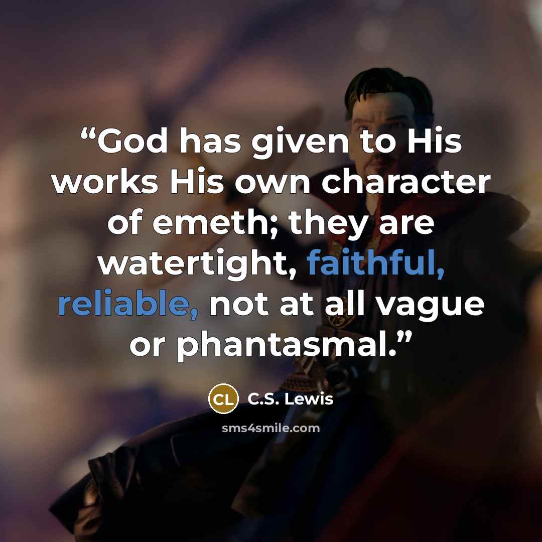 “God has given to His works His own character of emeth; they are watertight, faithful, reliable, not at all vague or phantasmal.” quote by C.S. Lewis