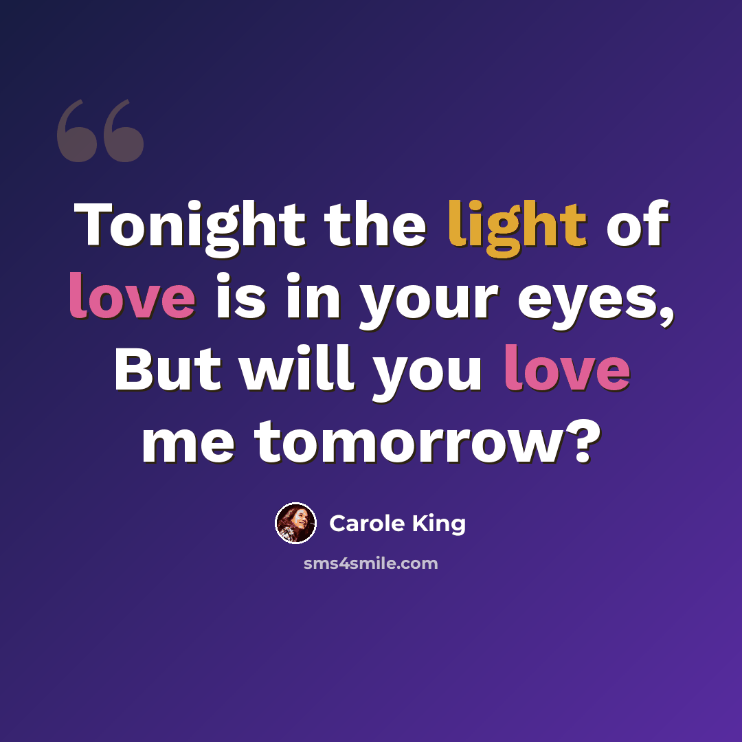 “Tonight the light of love is in your eyes, But will you love me tomorrow?” quote by Carole King