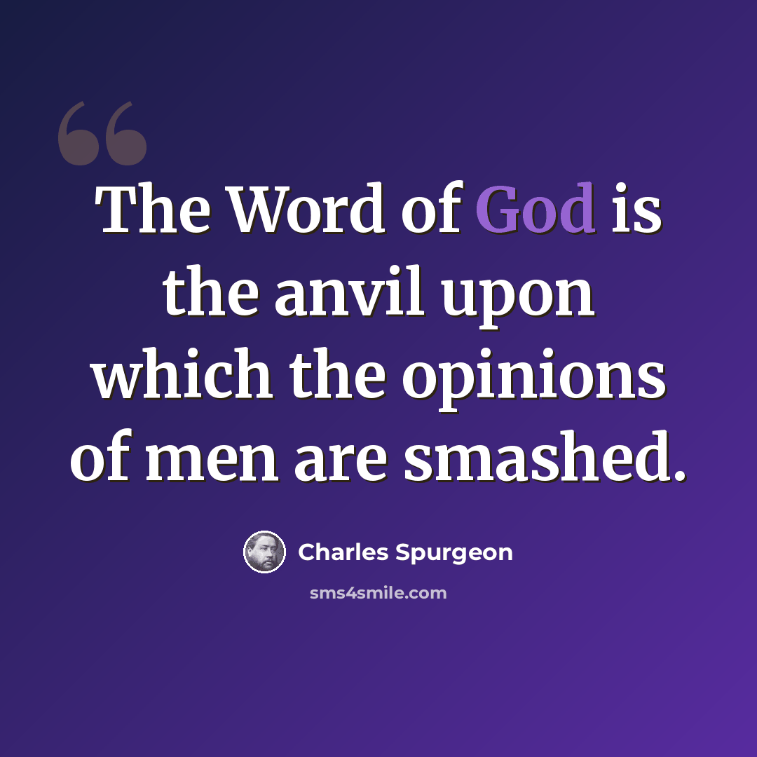 “The Word of God is the anvil upon which the opinions of men are smashed.” quote by Charles Spurgeon