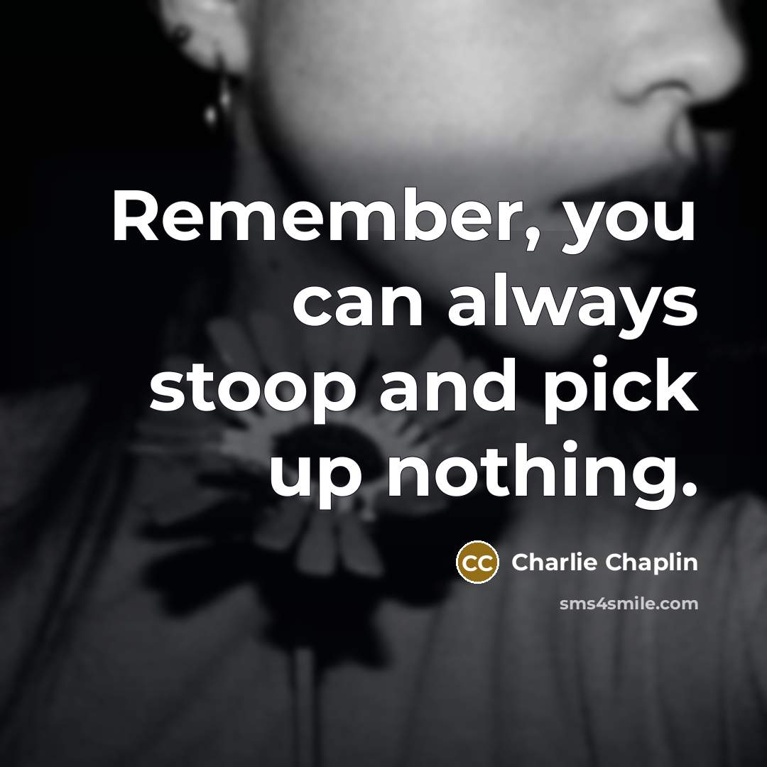 “Remember, you can always stoop and pick up nothing.” quote by Charlie Chaplin