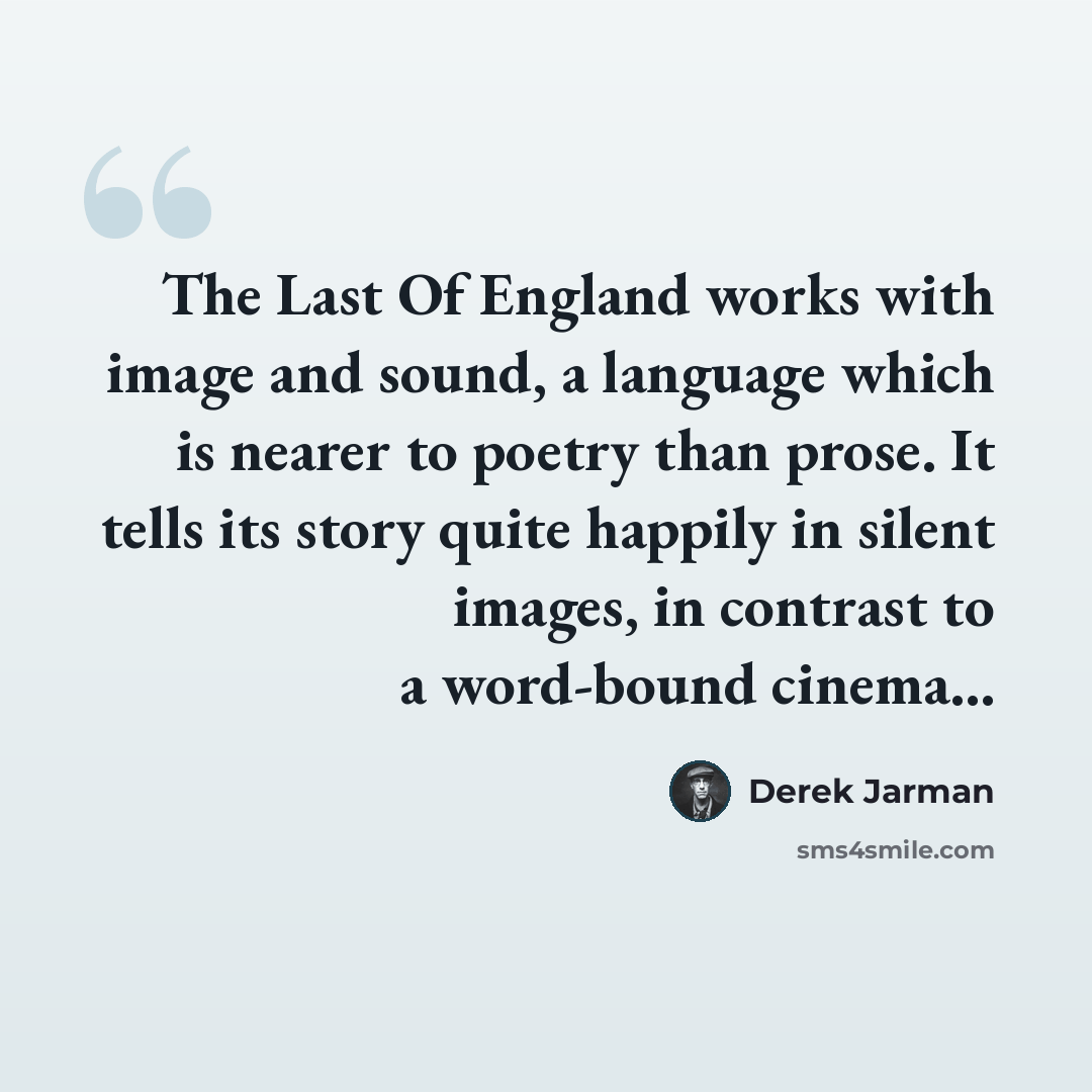 “The Last Of England works with image and sound, a language which is nearer to poetry than prose. It tells its story quite happily in silent images, in contrast to a word-bound cinema…” quote by Derek Jarman