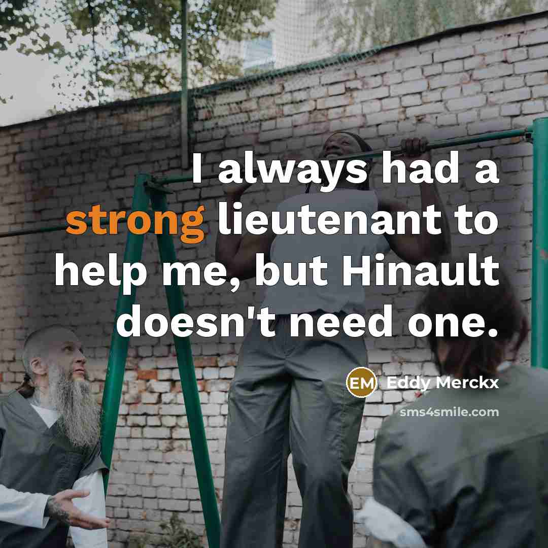 “I always had a strong lieutenant to help me, but Hinault doesn't need one.” quote by Eddy Merckx