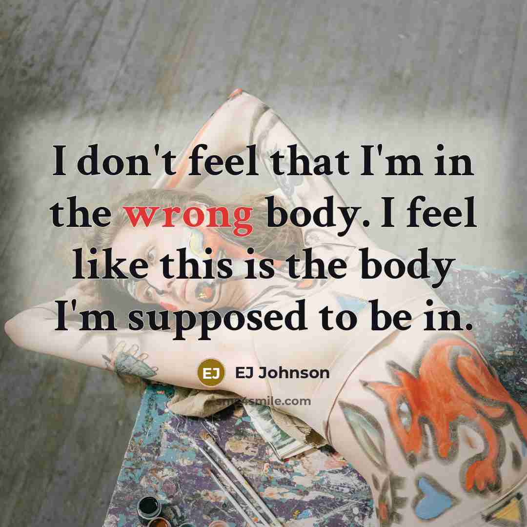 “I don't feel that I'm in the wrong body. I feel like this is the body I'm supposed to be in.” quote by EJ Johnson