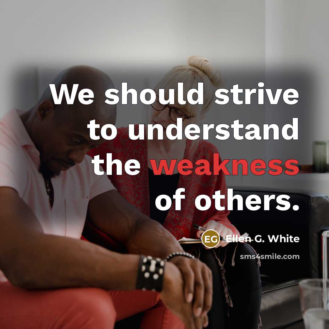 “We should strive to understand the weakness of others.” quote by Ellen G. White