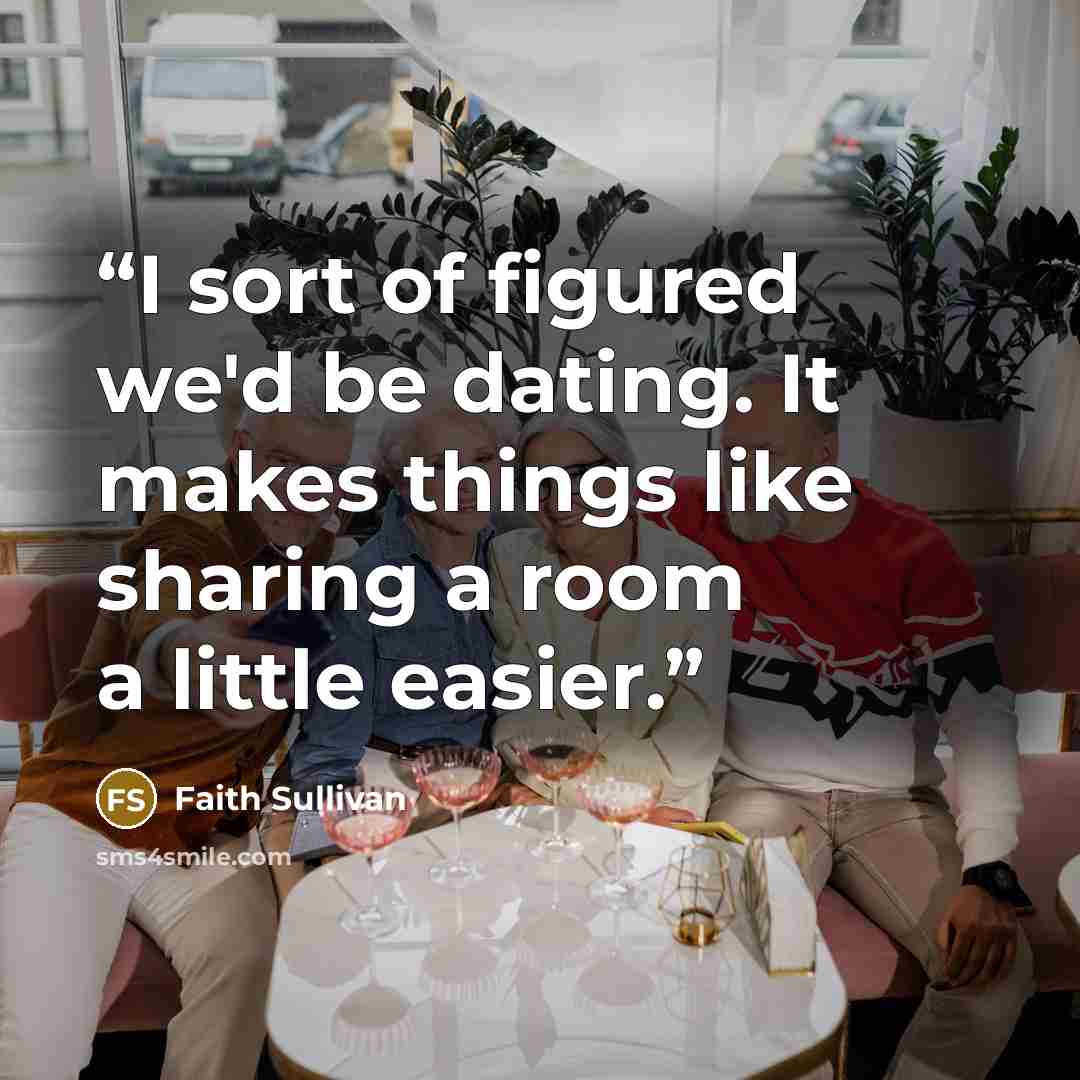 “I sort of figured we'd be dating. It makes things like sharing a room a little easier.” quote by Faith Sullivan