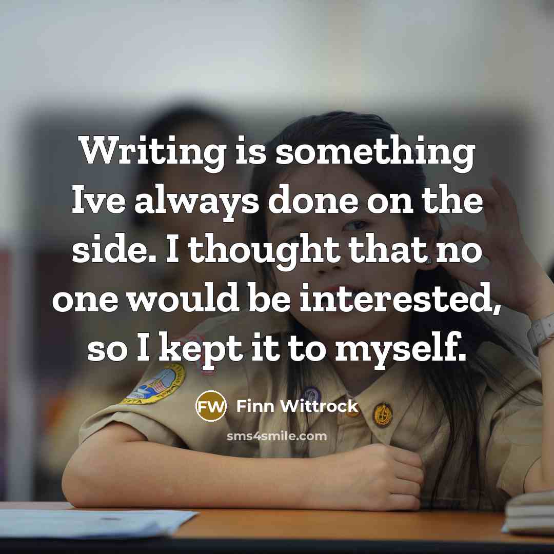 “Writing is something Ive always done on the side. I thought that no one would be interested, so I kept it to myself.” quote by Finn Wittrock