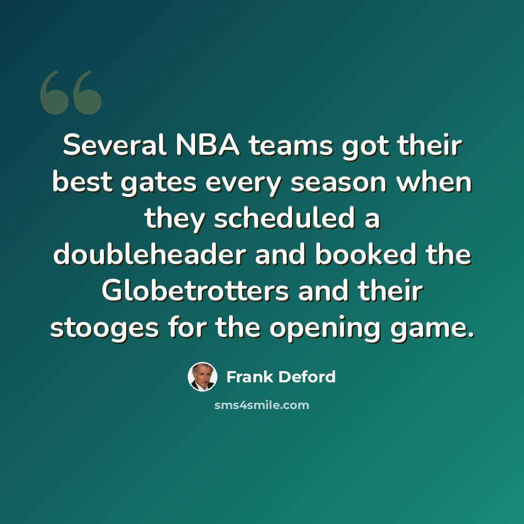 “Several NBA teams got their best gates every season when they scheduled a doubleheader and booked the Globetrotters and their stooges for the opening game.” quote by Frank Deford