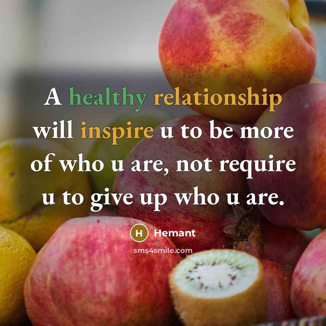 “A healthy relationship will inspire u to be more of who u are, not require u to give up who u are.” quote by Hemant