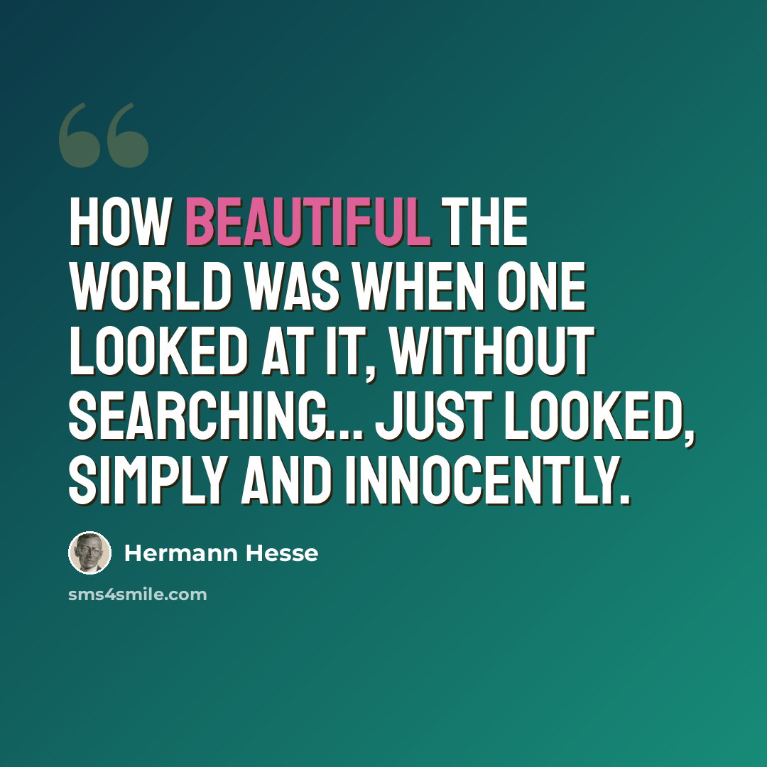 “How beautiful the world was when one looked at it, without searching... just looked, simply and innocently.” quote by Hermann Hesse