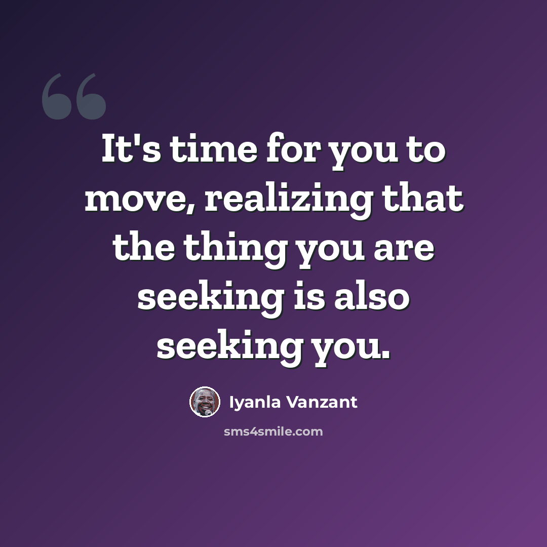 “It's time for you to move, realizing that the thing you are seeking is also seeking you.” quote by Iyanla Vanzant