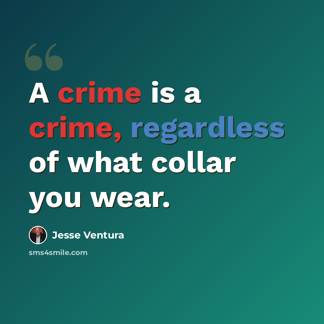 “A crime is a crime, regardless of what collar you wear.” quote by Jesse Ventura