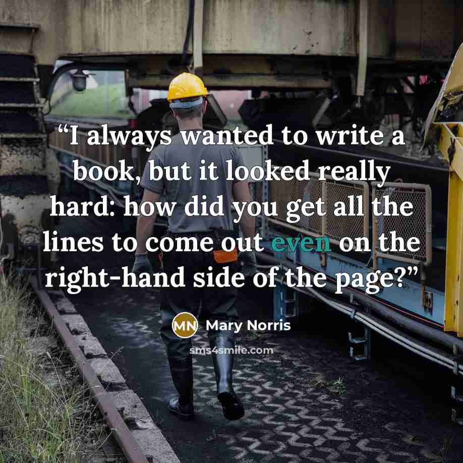 “I always wanted to write a book, but it looked really hard: how did you get all the lines to come out even on the right-hand side of the page?” quote by Mary Norris