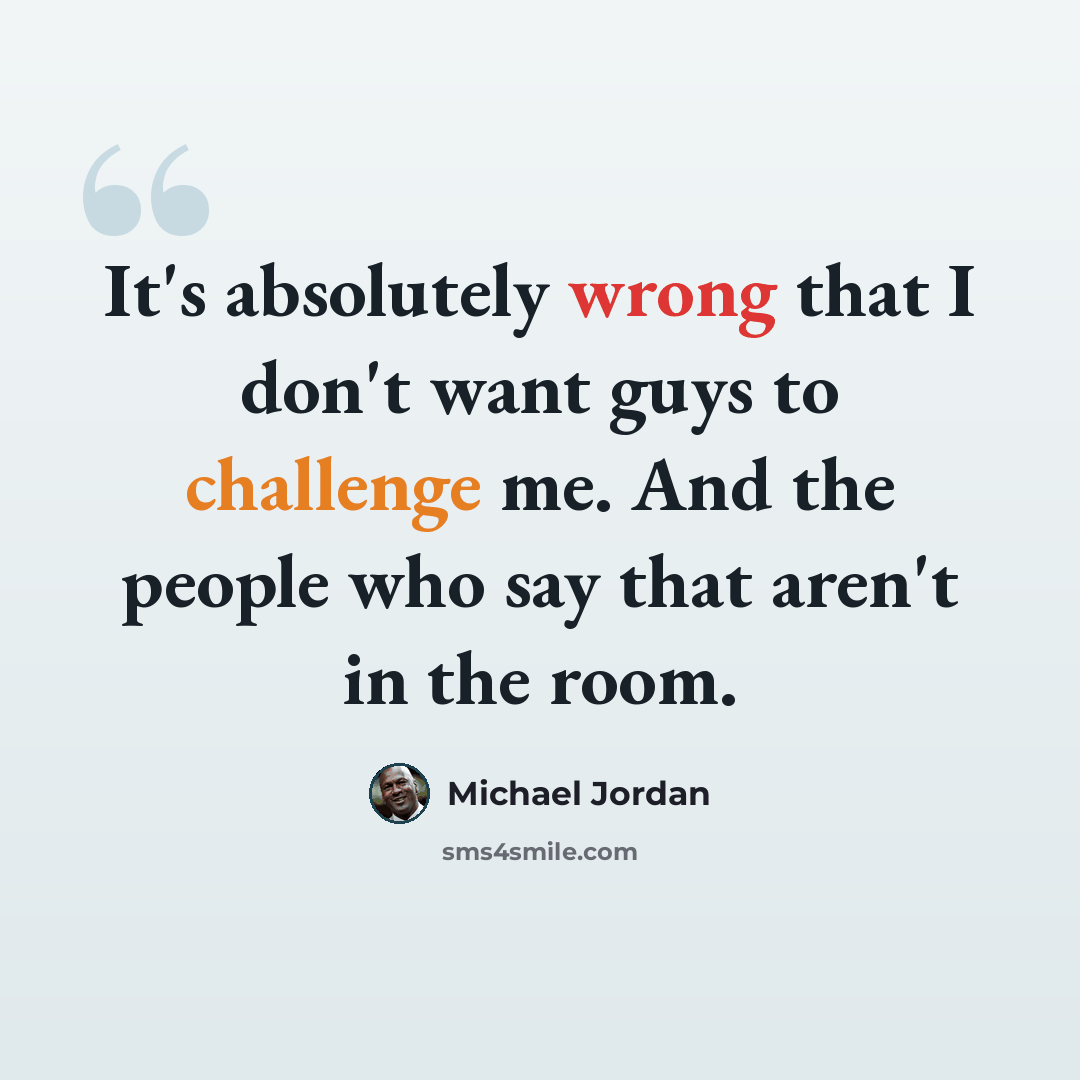 “It's absolutely wrong that I don't want guys to challenge me. And the people who say that aren't in the room.” quote by Michael Jordan