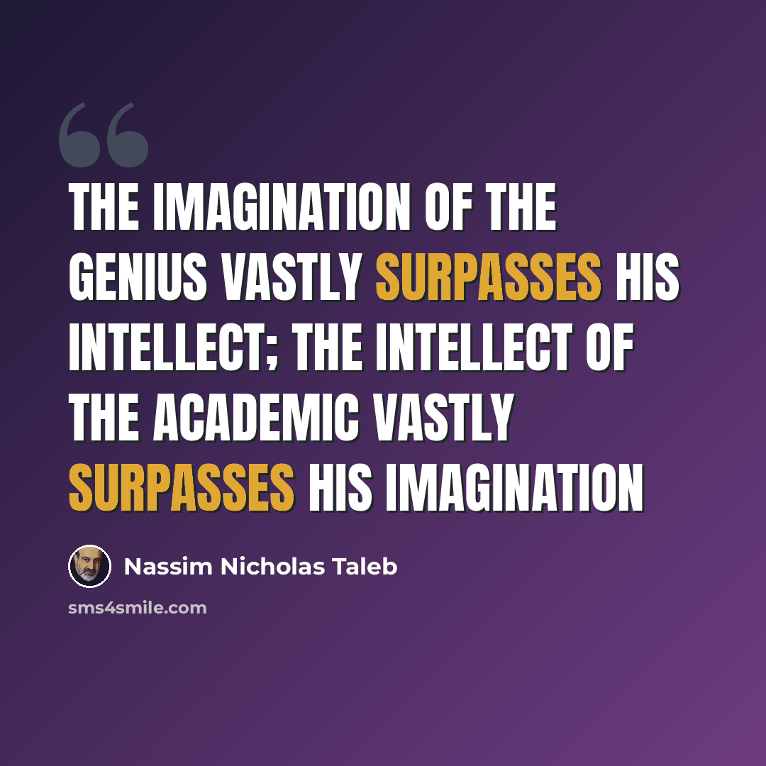 “The imagination of the genius vastly surpasses his intellect; the intellect of the academic vastly surpasses his imagination” quote by Nassim Nicholas Taleb