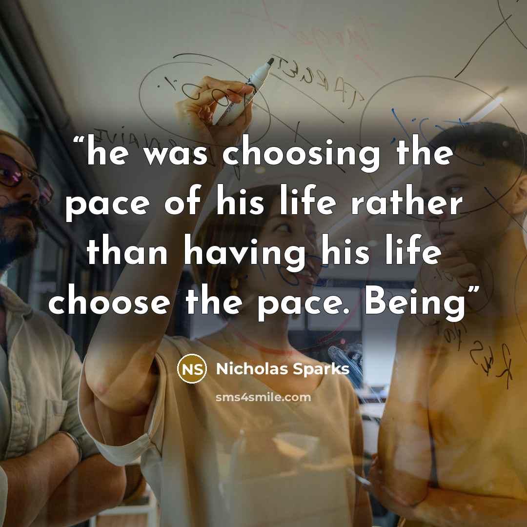 “he was choosing the pace of his life rather than having his life choose the pace. Being” quote by Nicholas Sparks