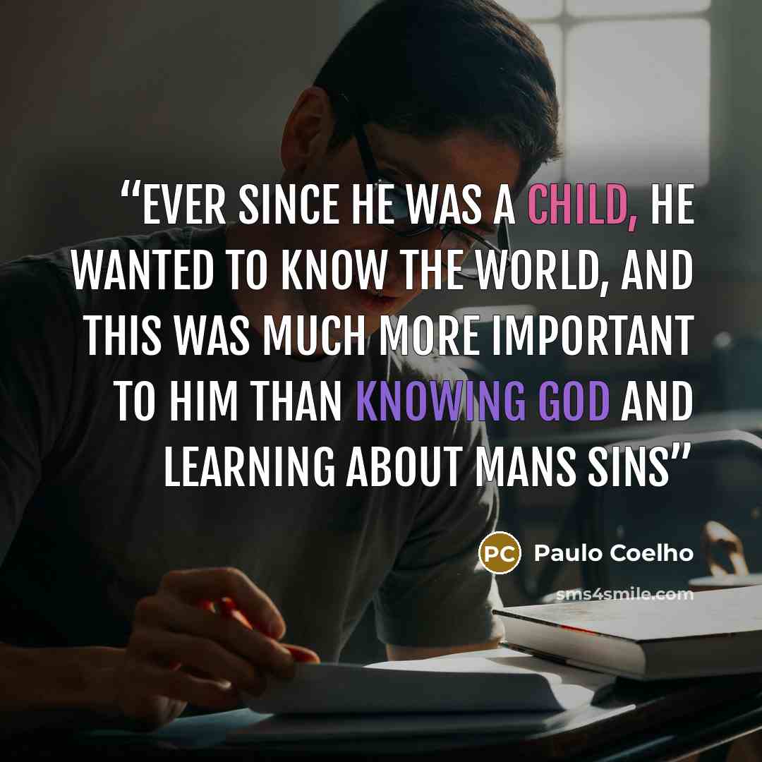 “Ever since he was a child, he wanted to know the world, and this was much more important to him than knowing god and learning about mans sins” quote by Paulo Coelho